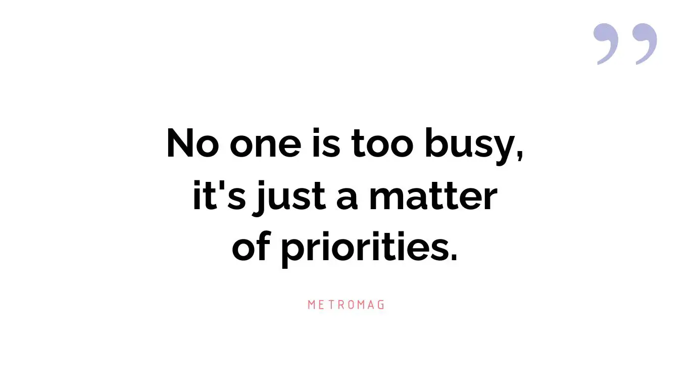 No one is too busy, it's just a matter of priorities.