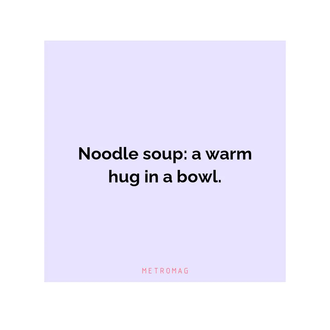 Noodle soup: a warm hug in a bowl.
