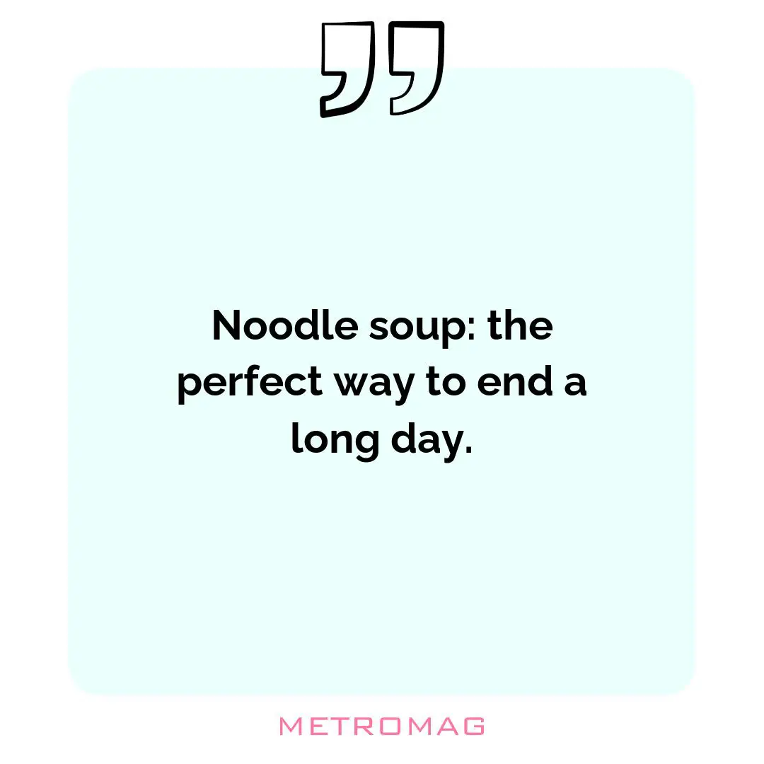 Noodle soup: the perfect way to end a long day.