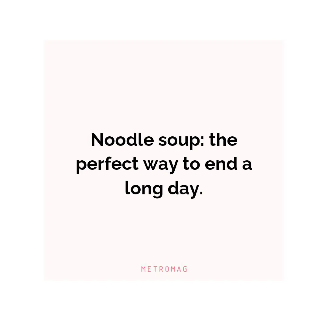 Noodle soup: the perfect way to end a long day.