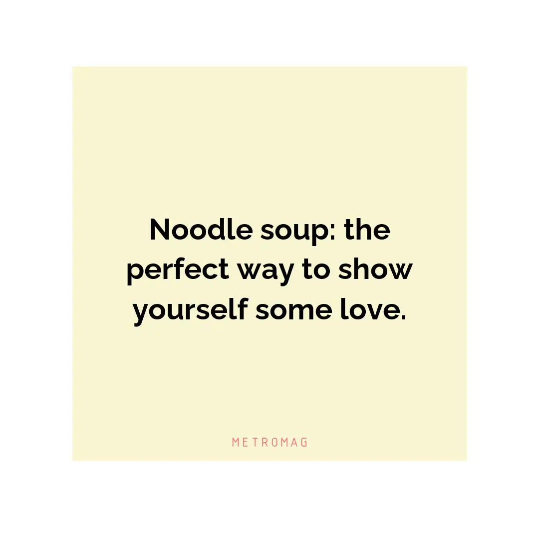Noodle soup: the perfect way to show yourself some love.
