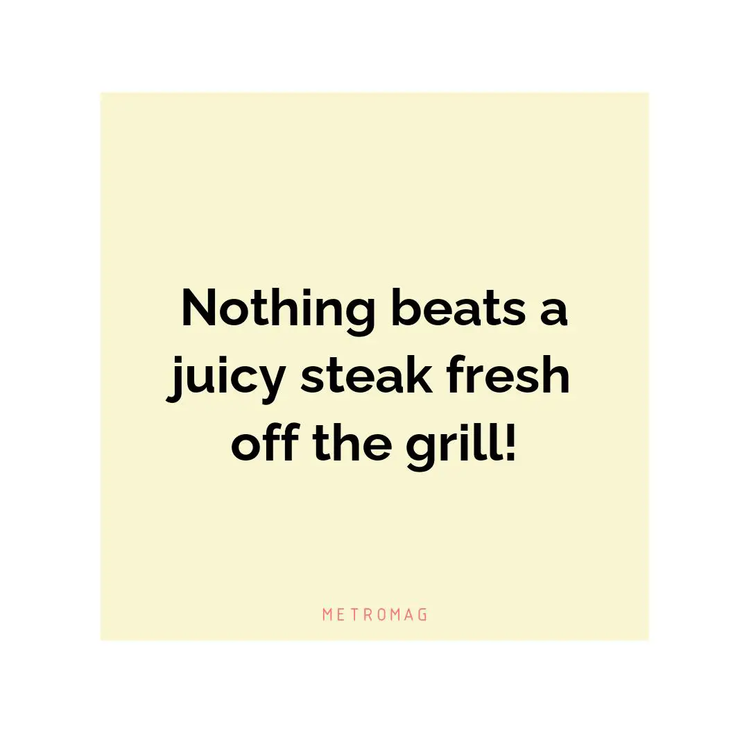 Nothing beats a juicy steak fresh off the grill!