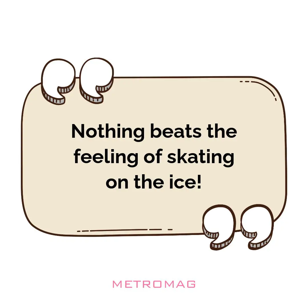 Nothing beats the feeling of skating on the ice!