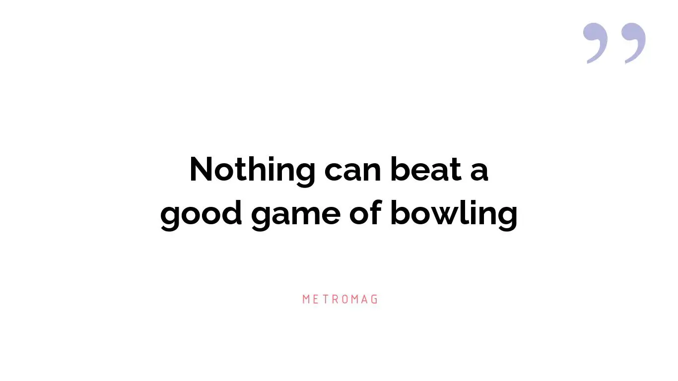 Nothing can beat a good game of bowling