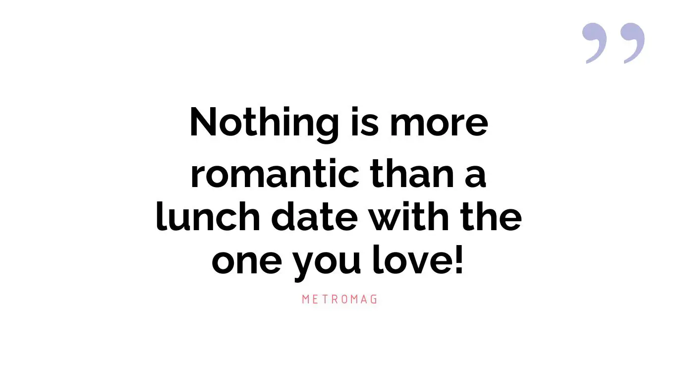 Nothing is more romantic than a lunch date with the one you love!