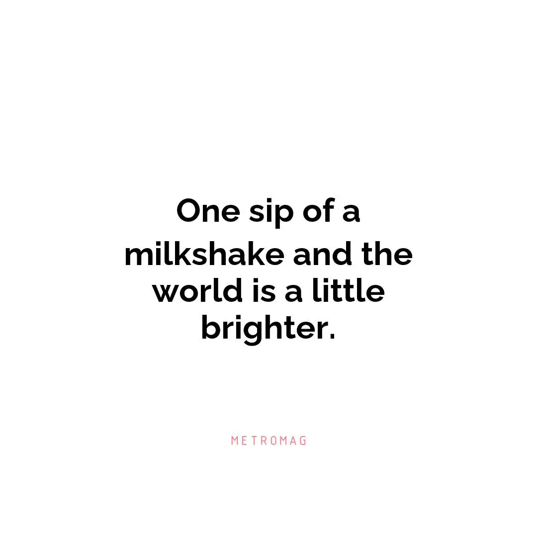 One sip of a milkshake and the world is a little brighter.