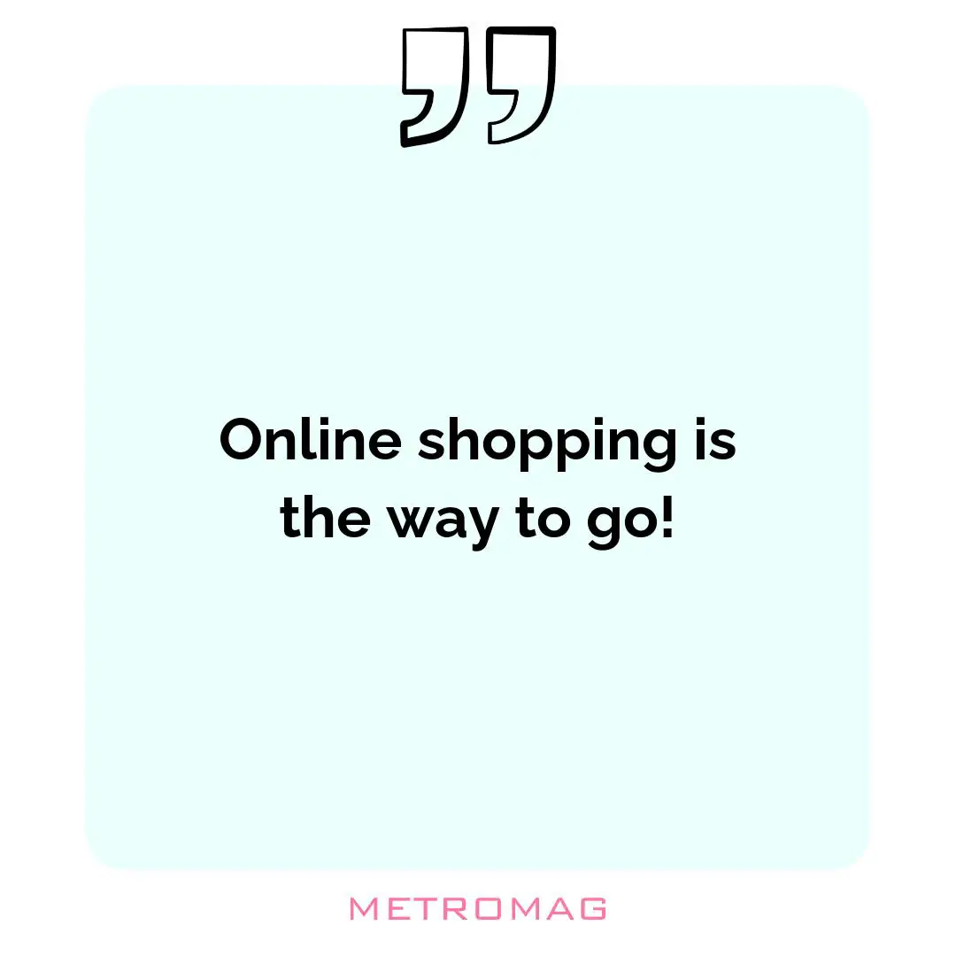 Online shopping is the way to go!