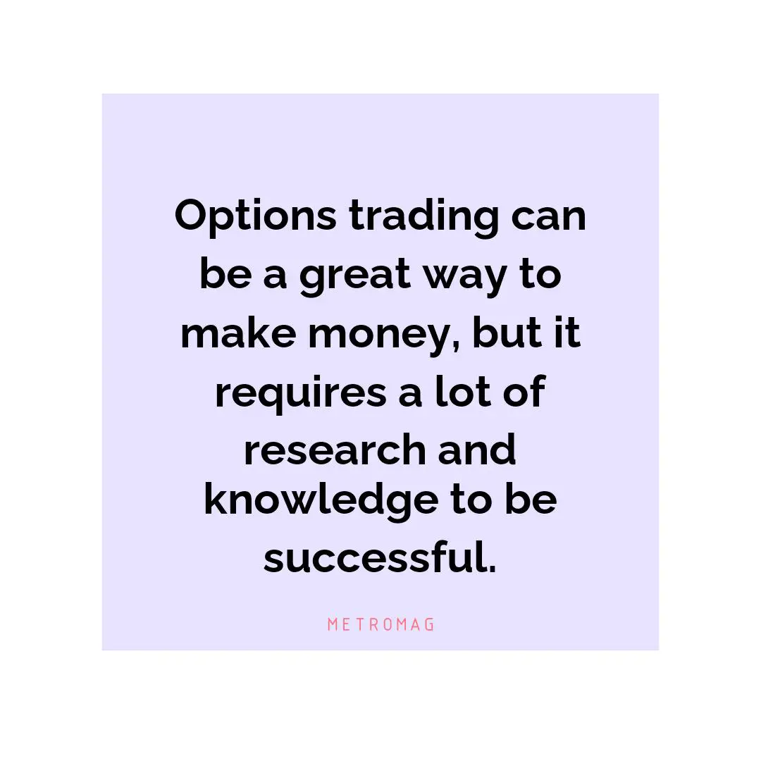 Options trading can be a great way to make money, but it requires a lot of research and knowledge to be successful.
