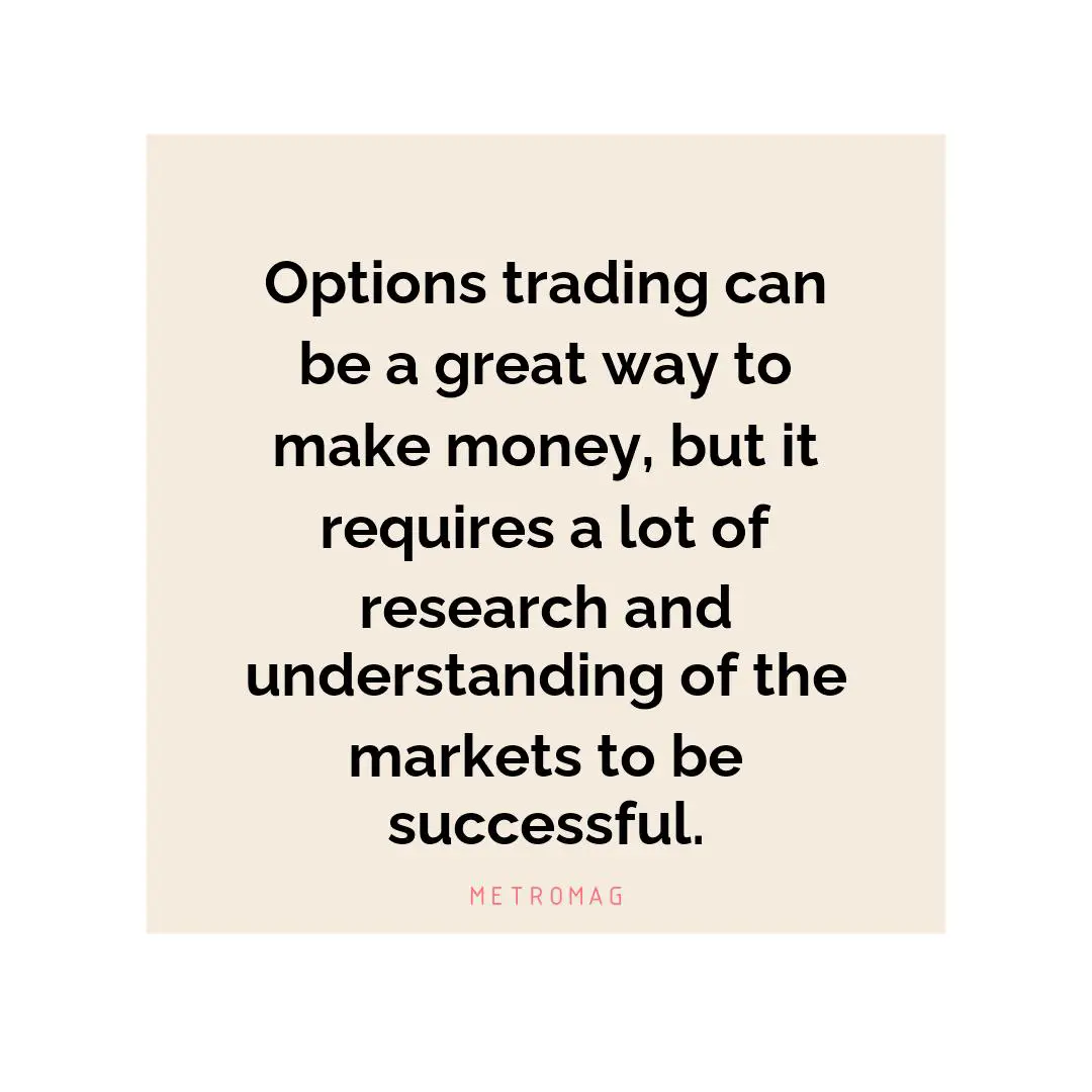 Options trading can be a great way to make money, but it requires a lot of research and understanding of the markets to be successful.