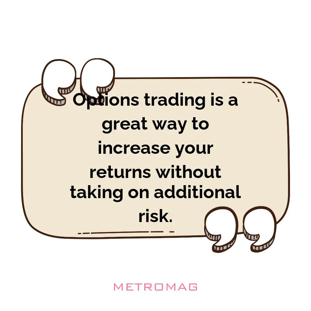 Options trading is a great way to increase your returns without taking on additional risk.