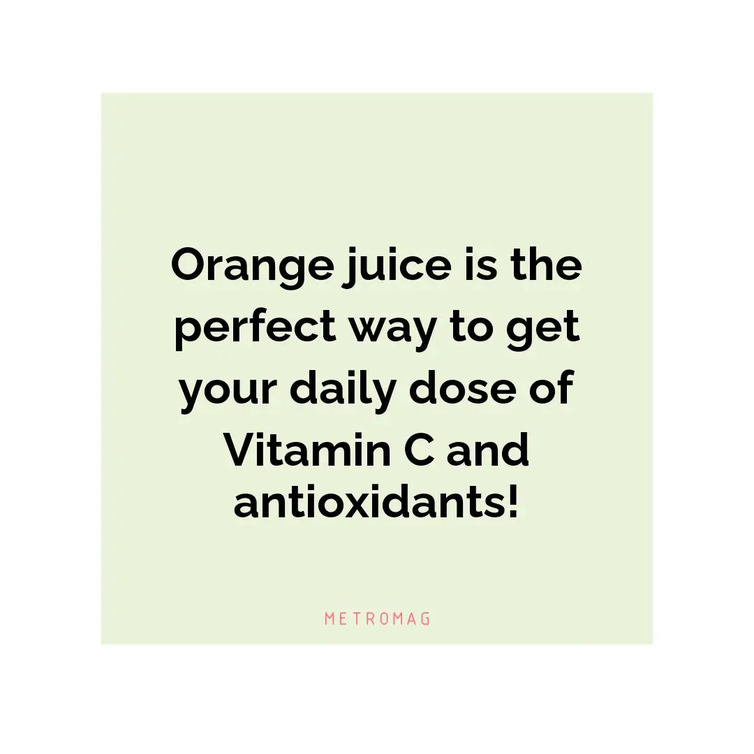 Orange juice is the perfect way to get your daily dose of Vitamin C and antioxidants!