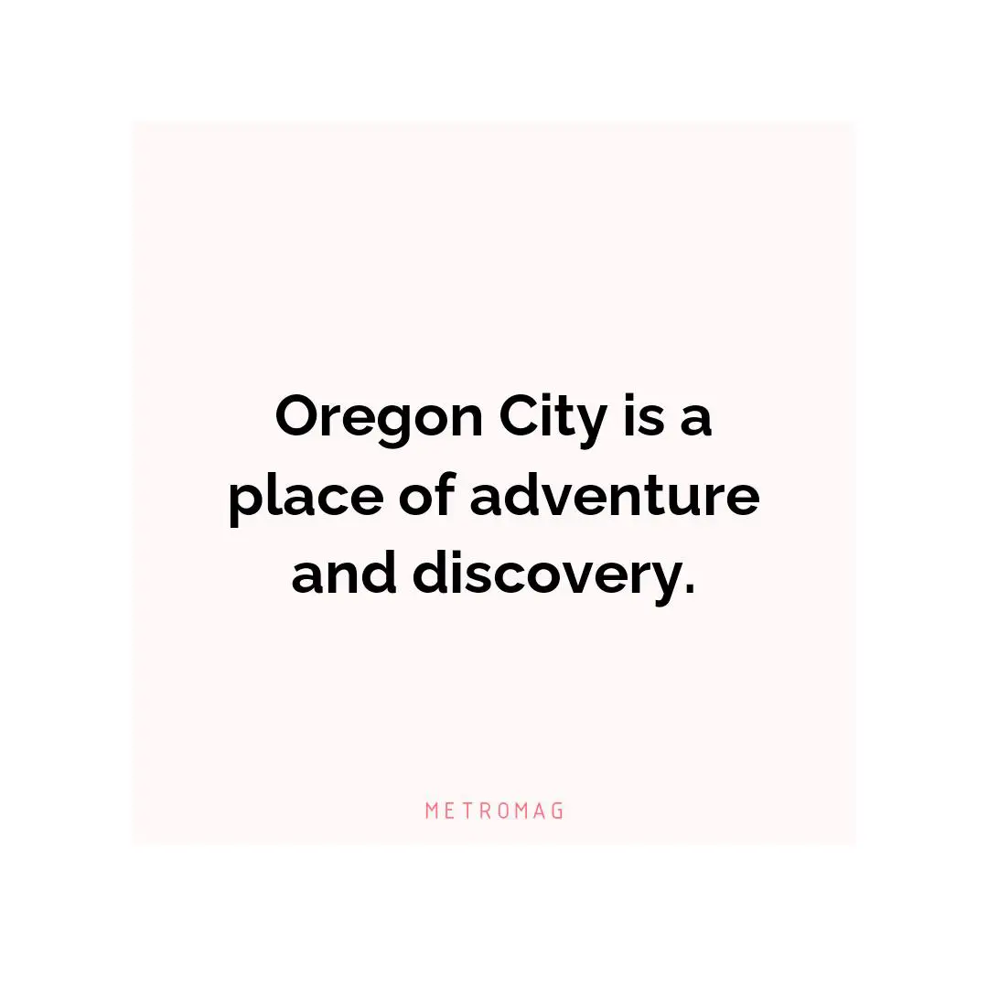 Oregon City is a place of adventure and discovery.