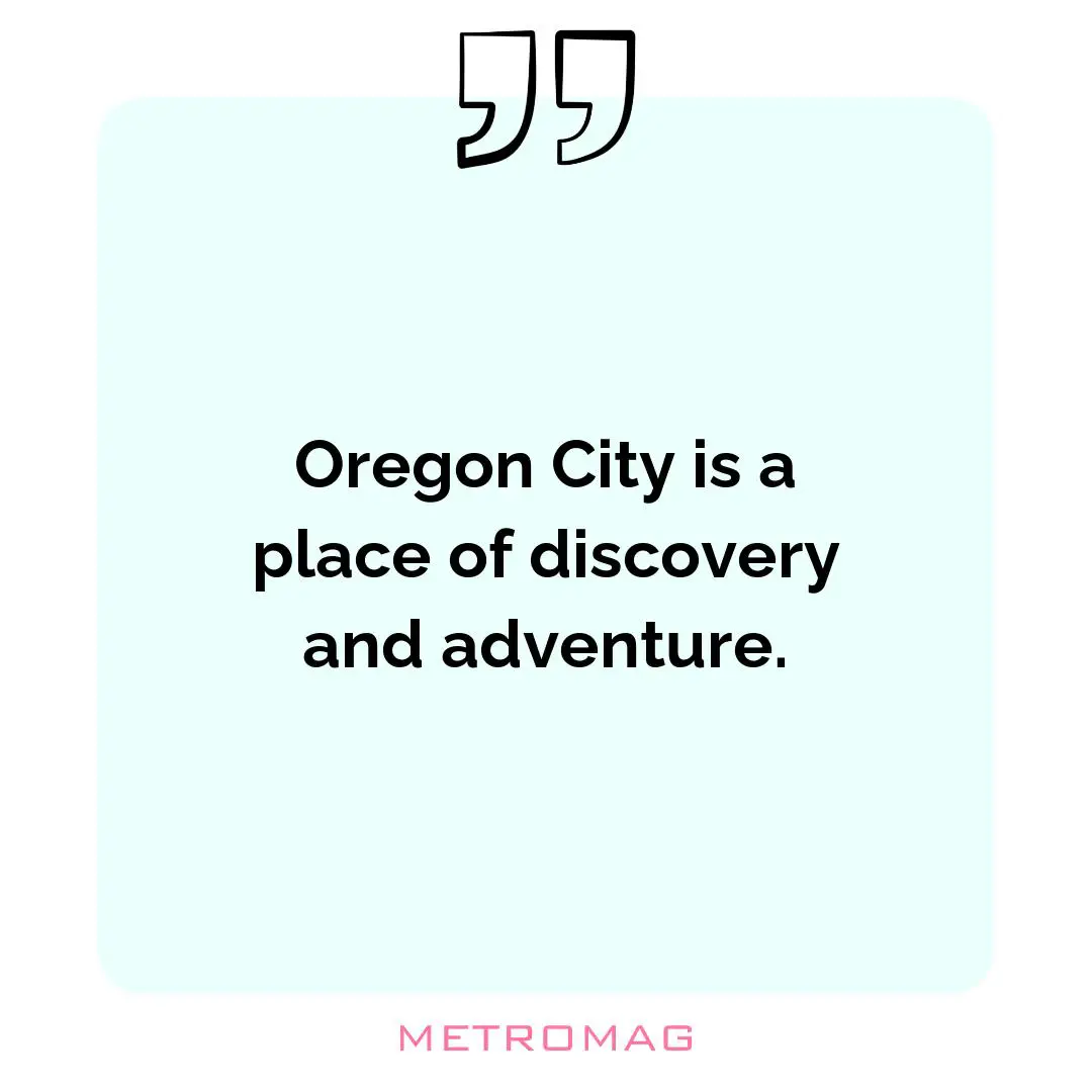Oregon City is a place of discovery and adventure.