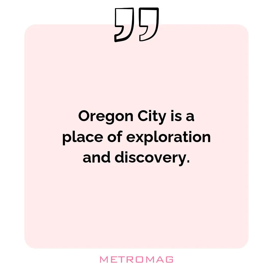 Oregon City is a place of exploration and discovery.