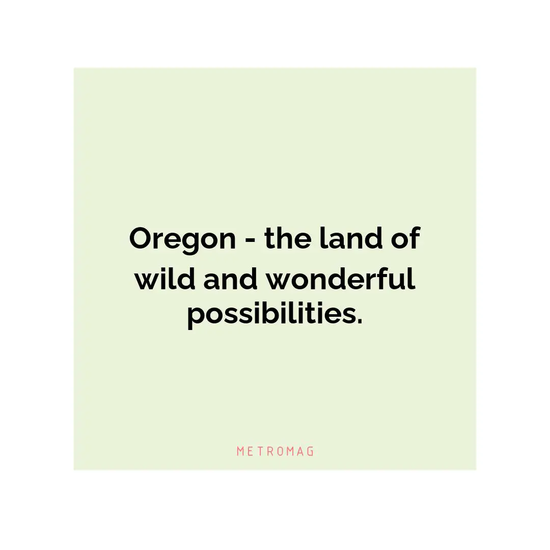 Oregon - the land of wild and wonderful possibilities.