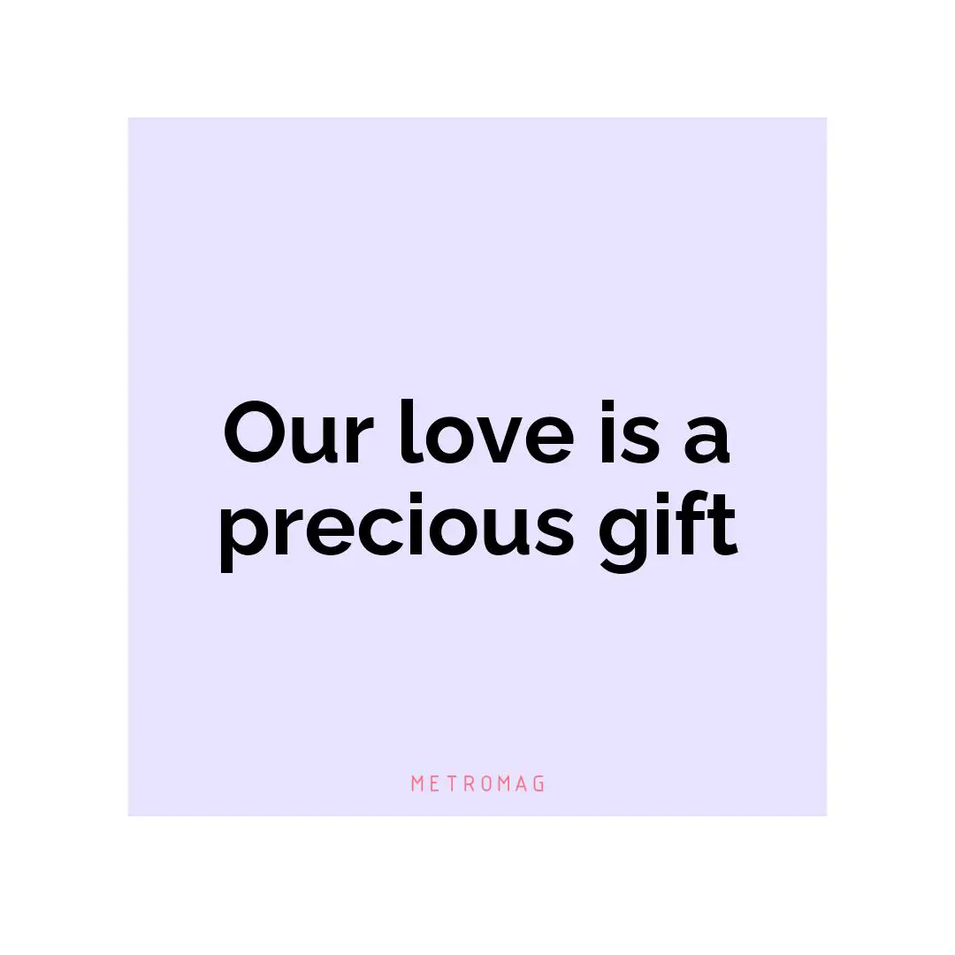 Our love is a precious gift
