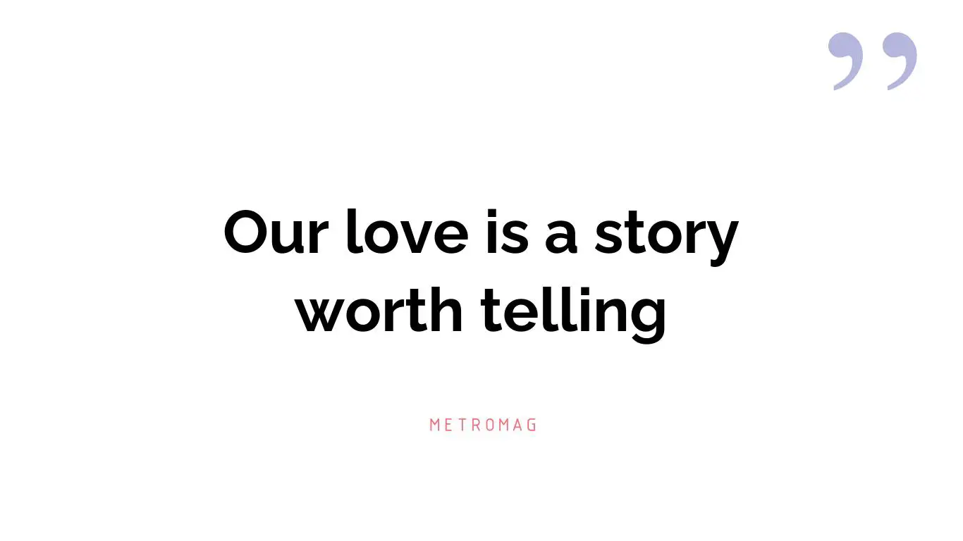 Our love is a story worth telling
