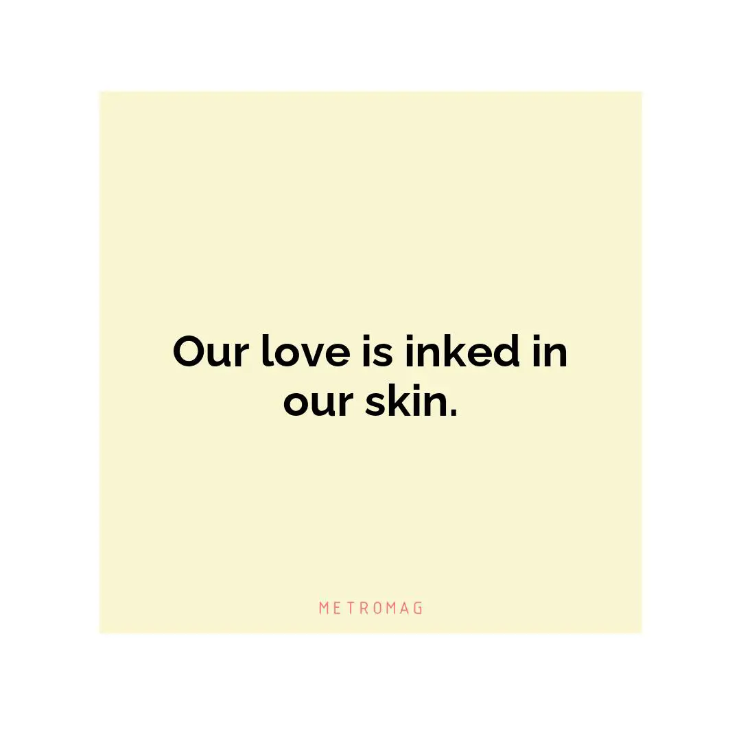 Our love is inked in our skin.