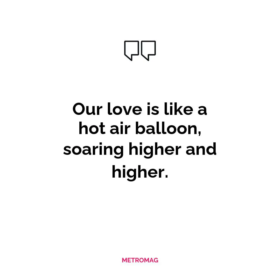 Our love is like a hot air balloon, soaring higher and higher.