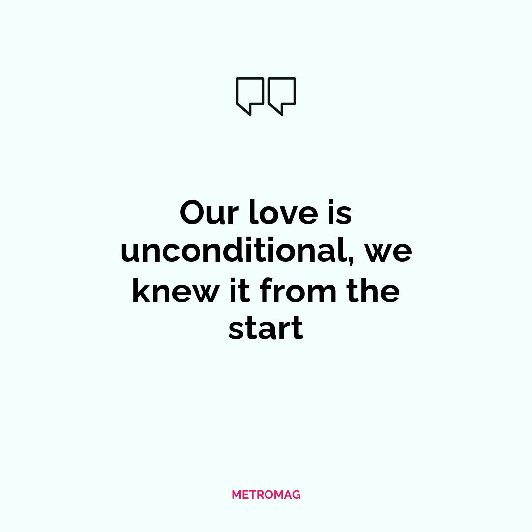Our love is unconditional, we knew it from the start