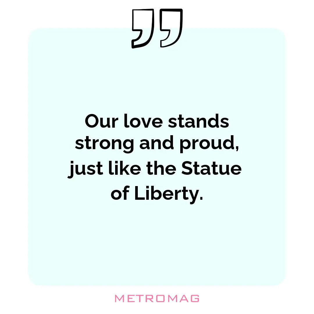 Our love stands strong and proud, just like the Statue of Liberty.