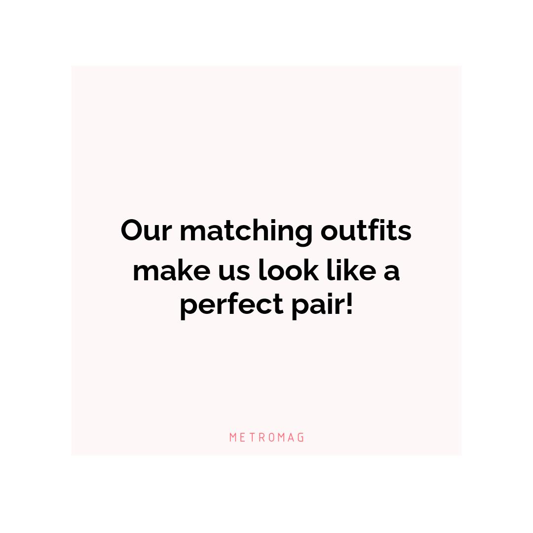 Our matching outfits make us look like a perfect pair!