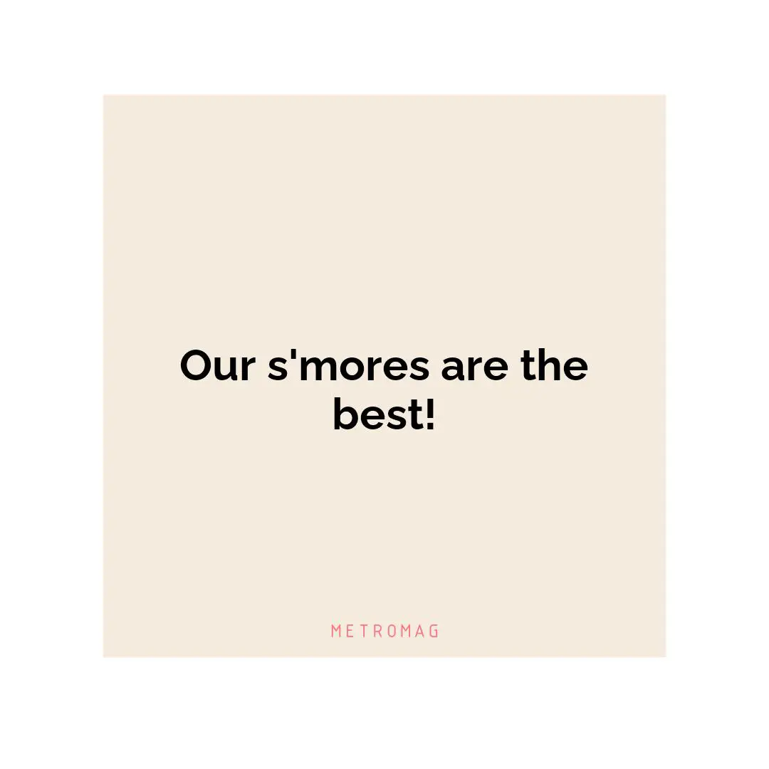 Our s'mores are the best!