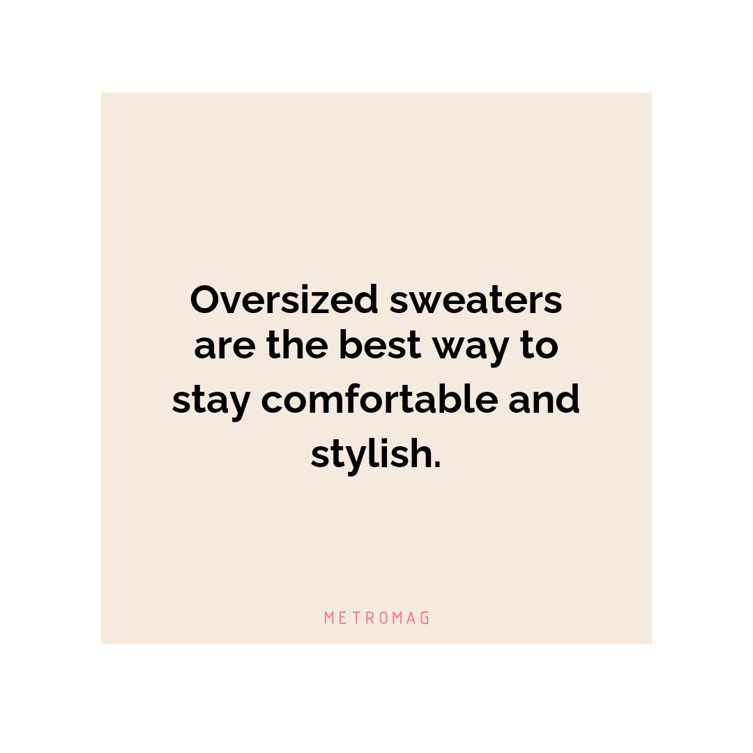 Oversized sweaters are the best way to stay comfortable and stylish.