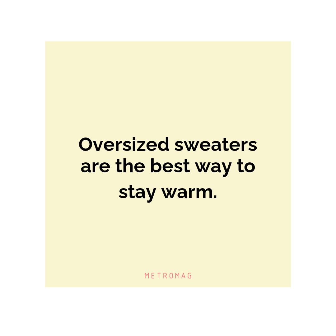 Oversized sweaters are the best way to stay warm.