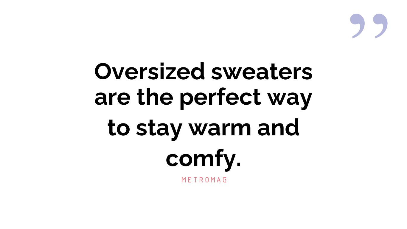 Oversized sweaters are the perfect way to stay warm and comfy.
