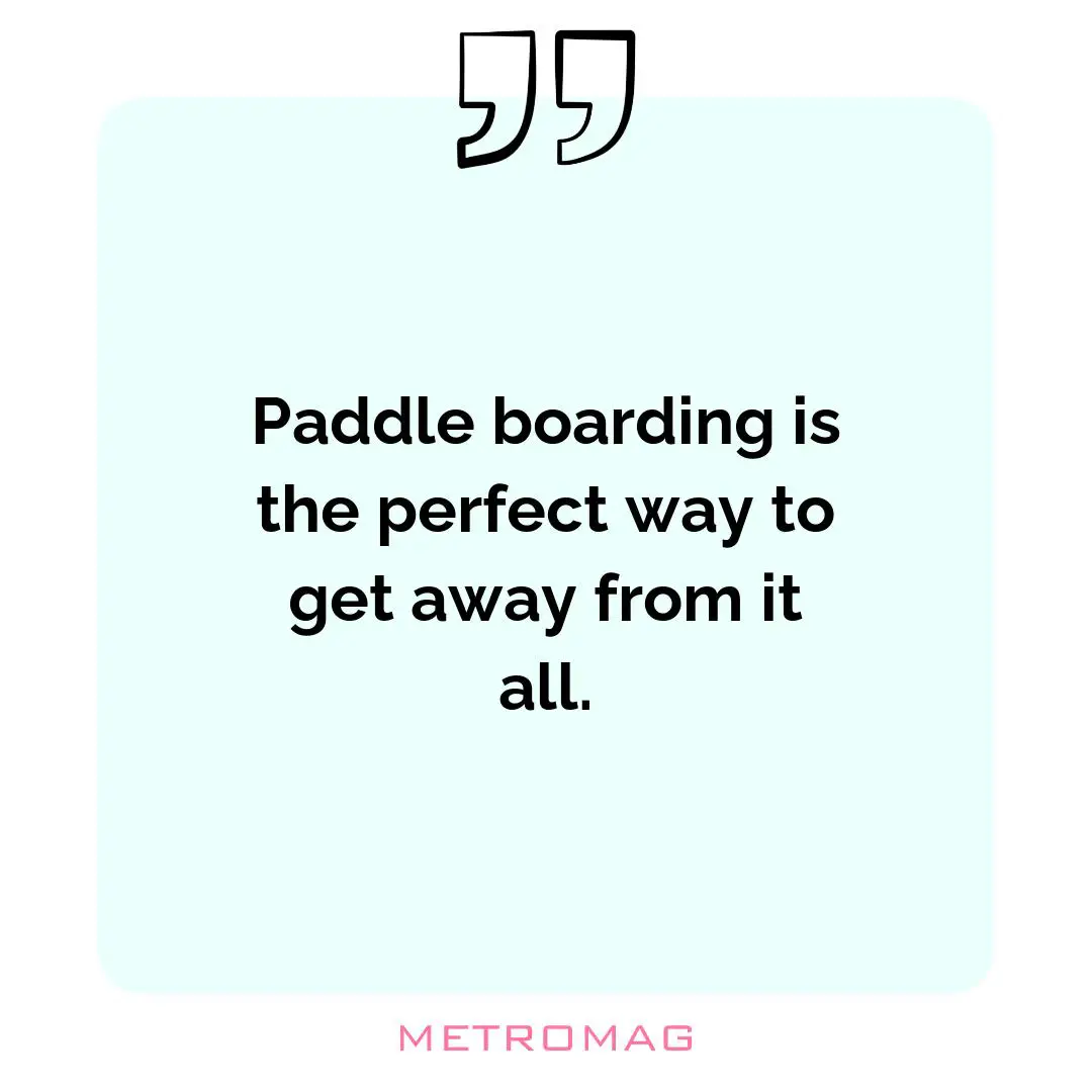 Paddle boarding is the perfect way to get away from it all.