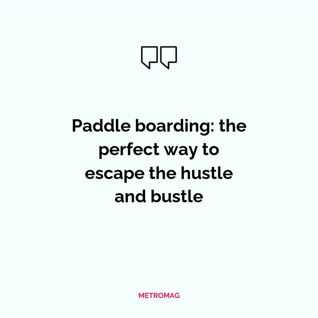 Paddle boarding: the perfect way to escape the hustle and bustle