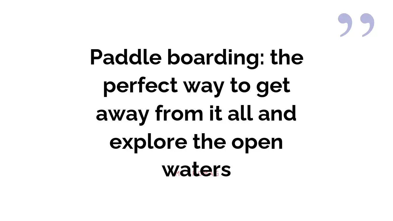 Paddle boarding: the perfect way to get away from it all and explore the open waters