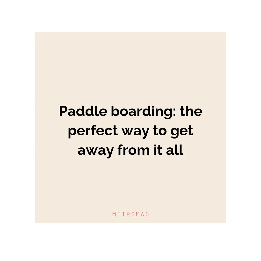 Paddle boarding: the perfect way to get away from it all