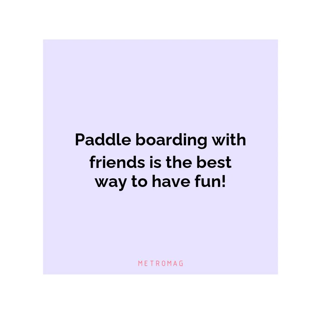 Paddle boarding with friends is the best way to have fun!