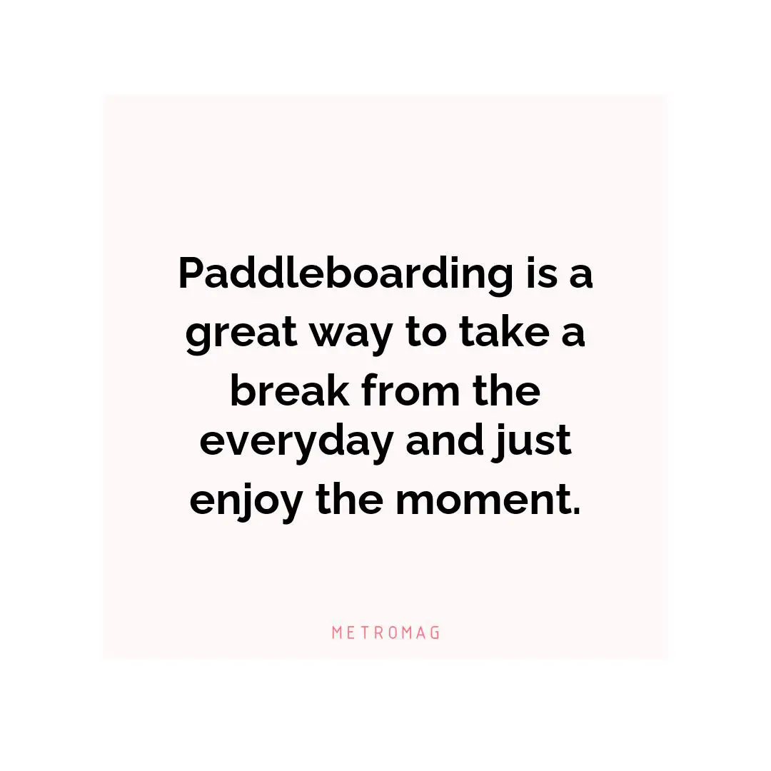 Paddleboarding is a great way to take a break from the everyday and just enjoy the moment.