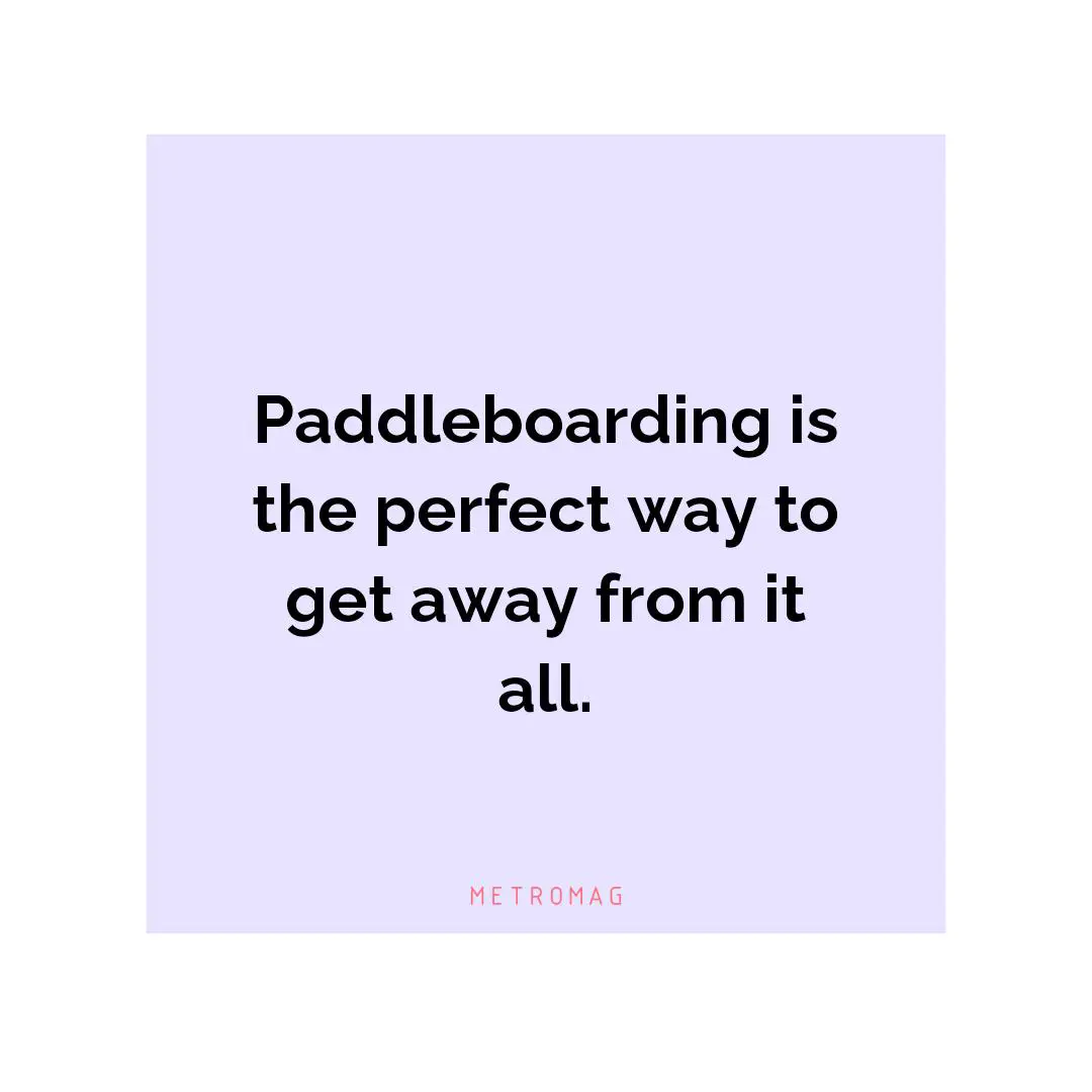 Paddleboarding is the perfect way to get away from it all.