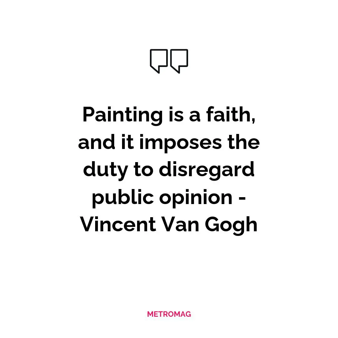 Painting is a faith, and it imposes the duty to disregard public opinion - Vincent Van Gogh