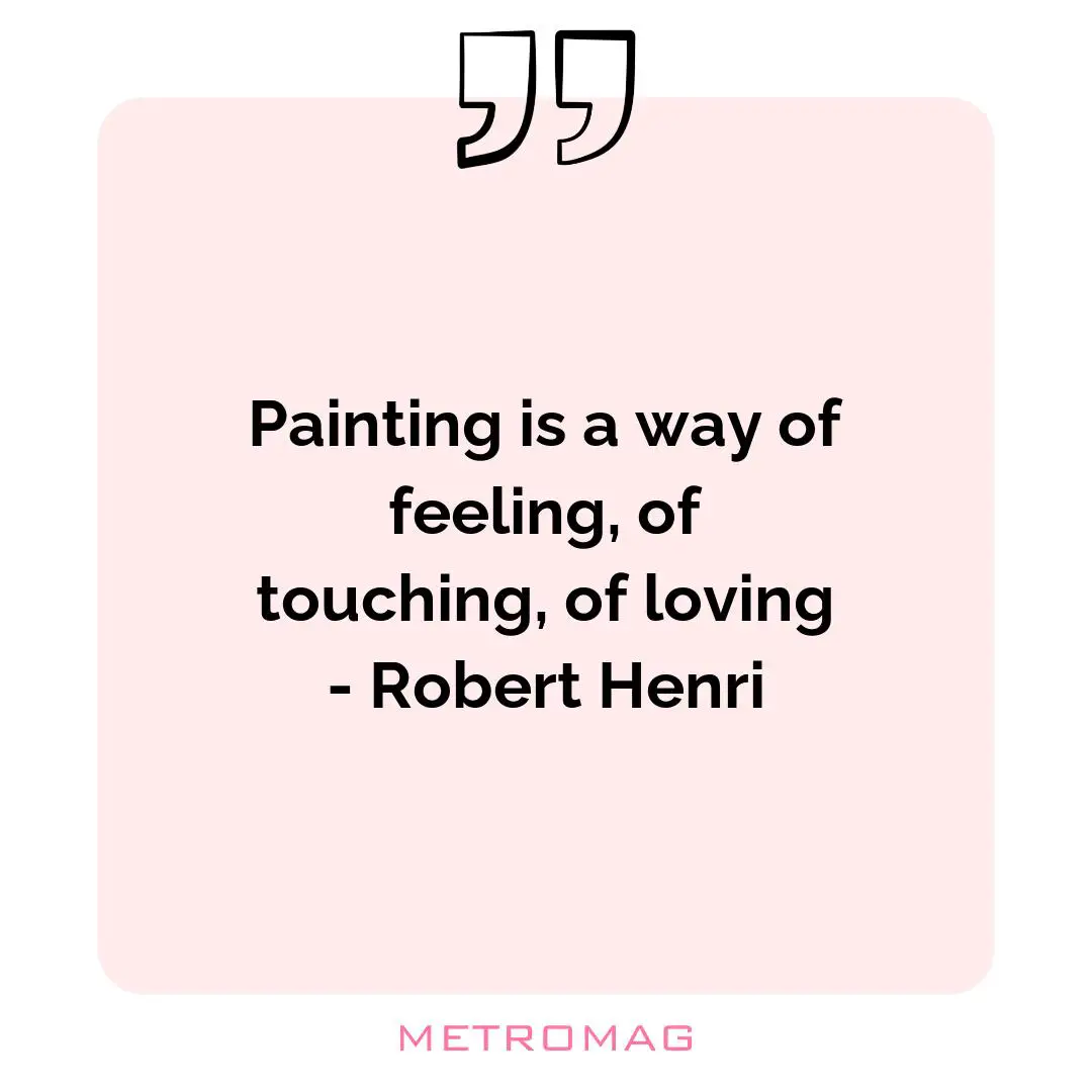 Painting is a way of feeling, of touching, of loving - Robert Henri