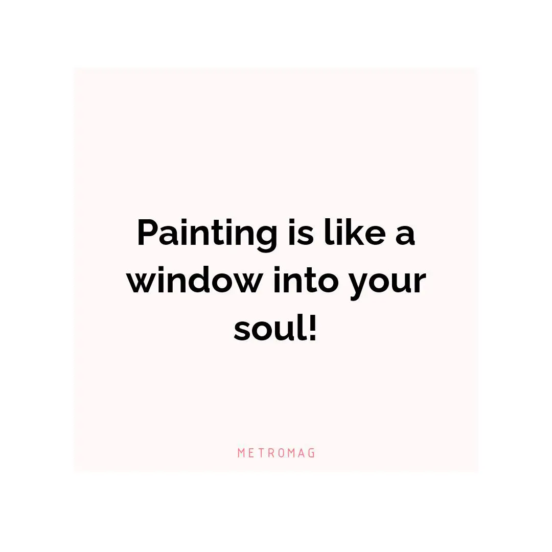 Painting is like a window into your soul!