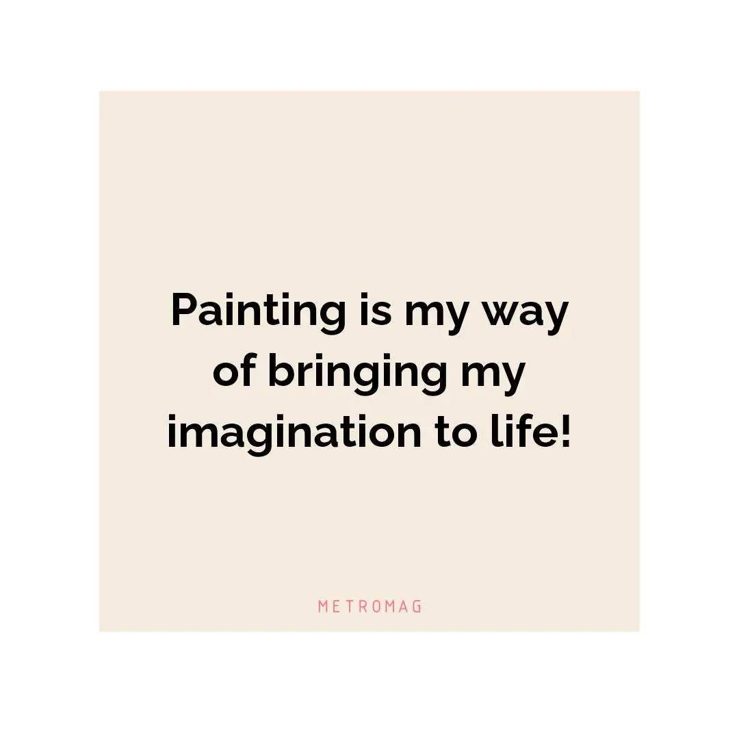 Painting is my way of bringing my imagination to life!
