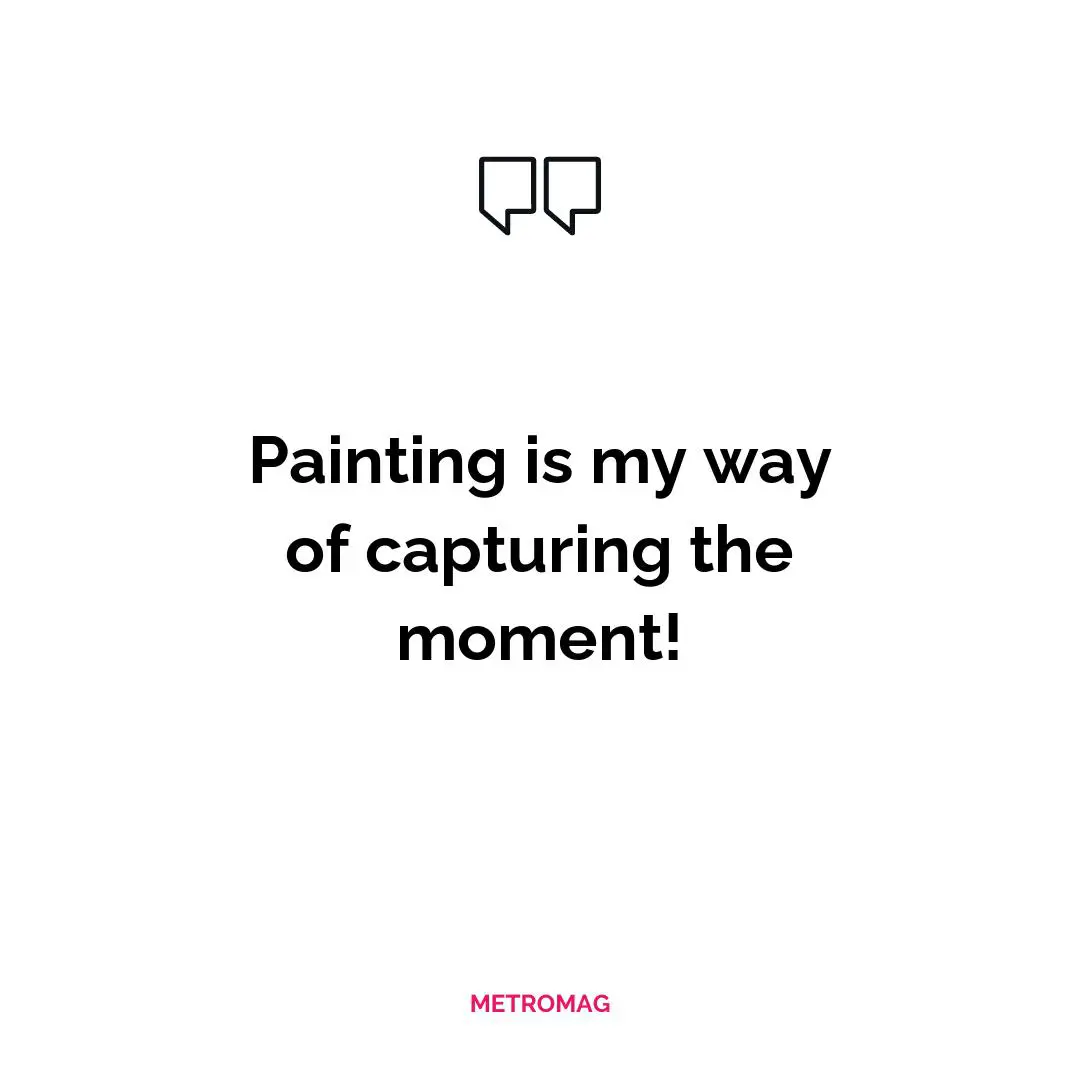 Painting is my way of capturing the moment!