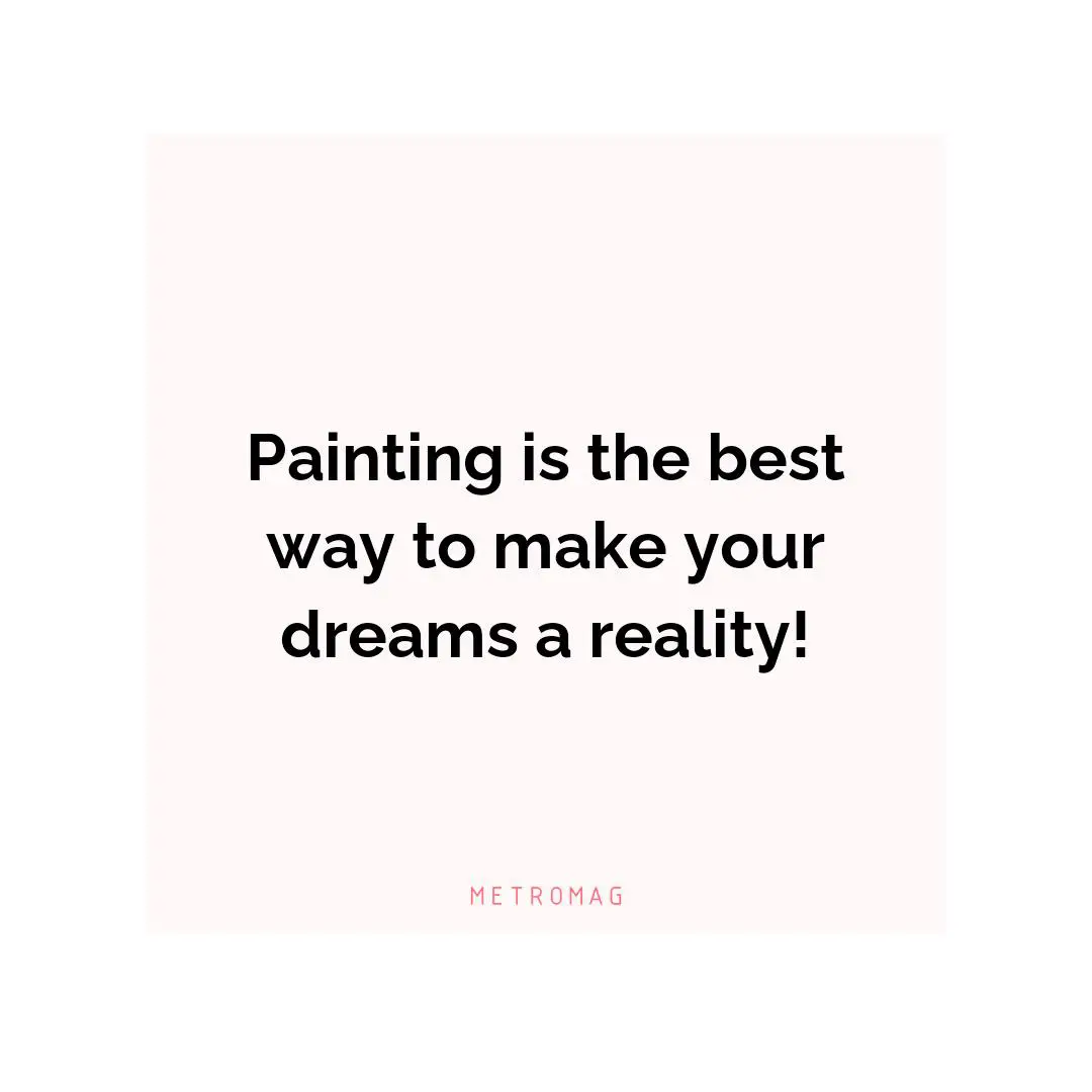 Painting is the best way to make your dreams a reality!