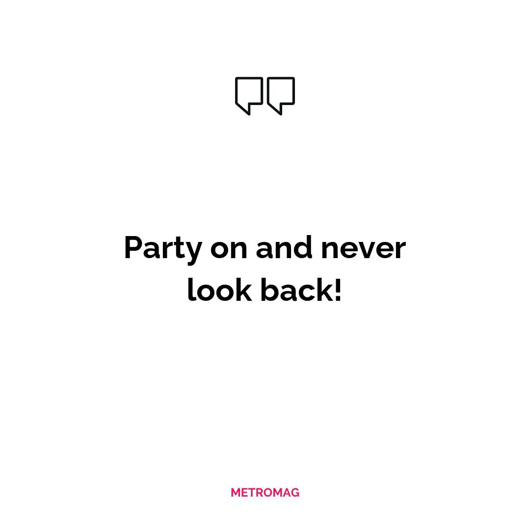 Party on and never look back!