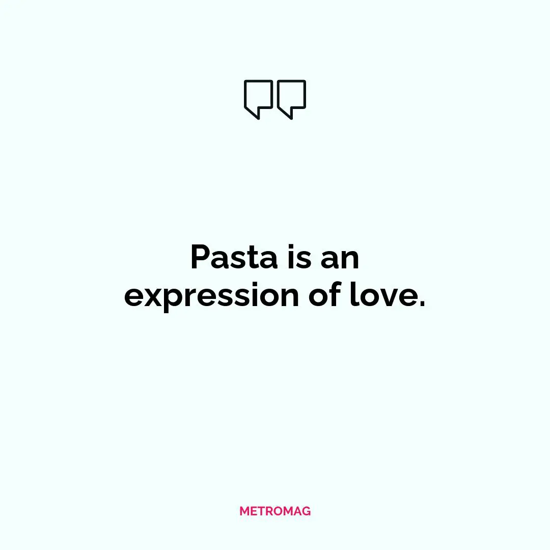 Pasta is an expression of love.