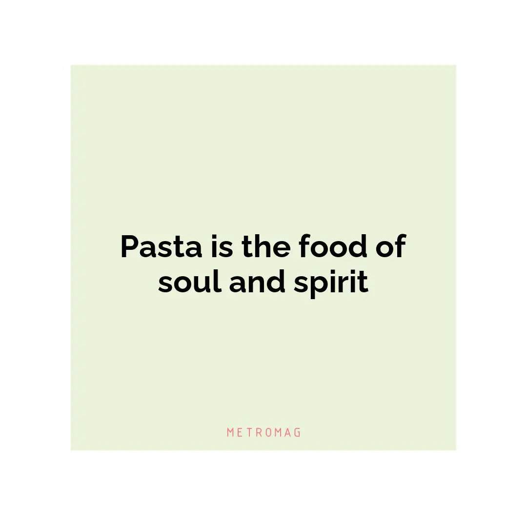 Pasta is the food of soul and spirit
