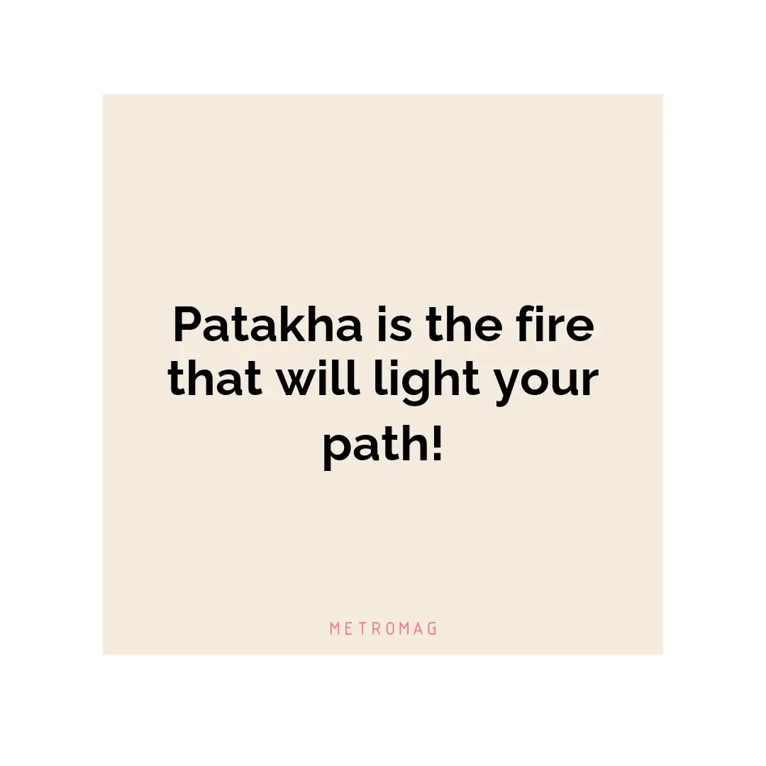 Patakha is the fire that will light your path!
