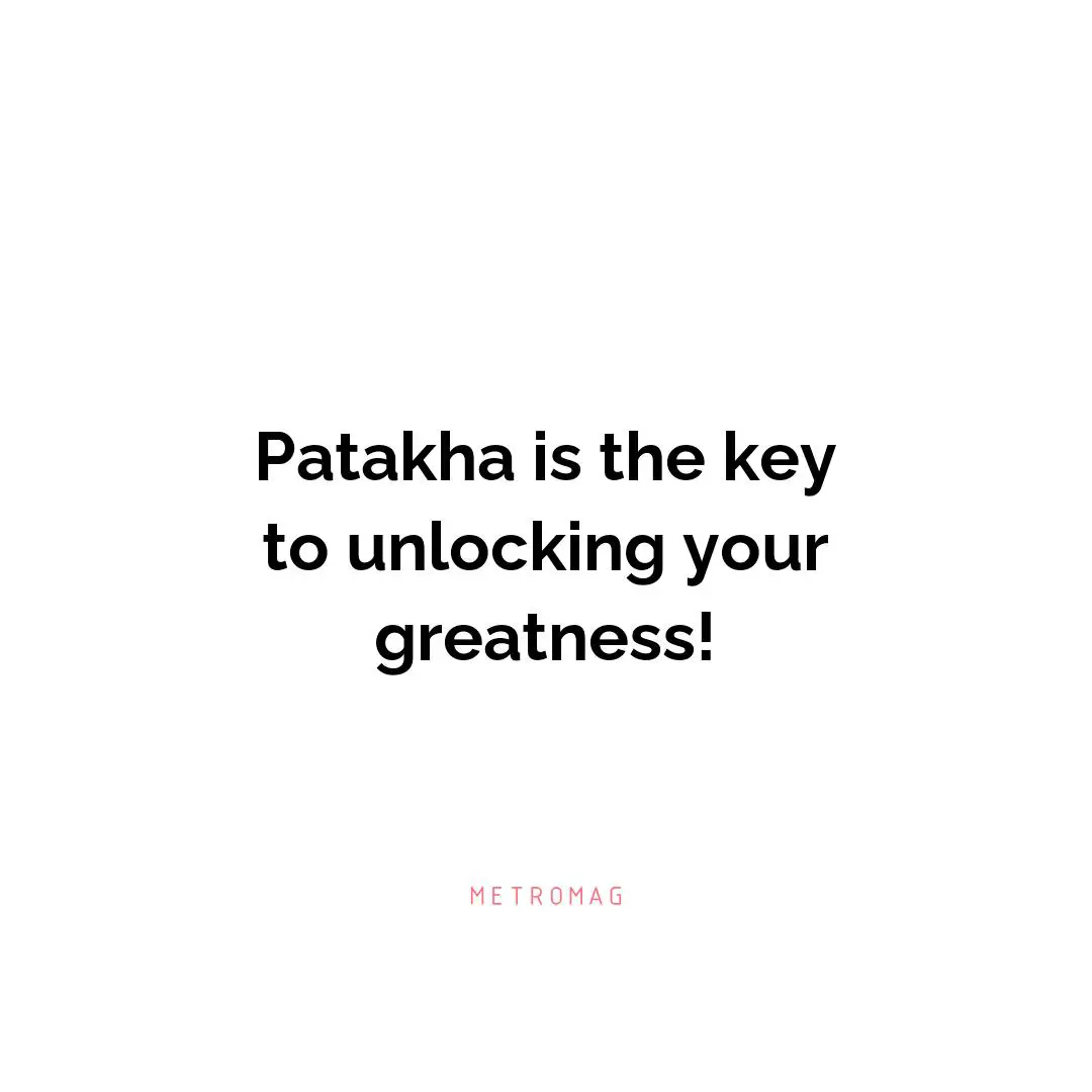 Patakha is the key to unlocking your greatness!