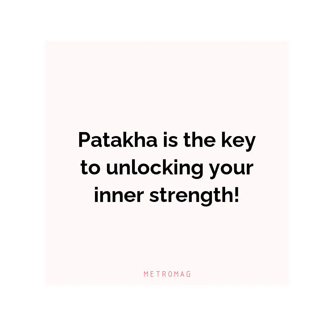 Patakha is the key to unlocking your inner strength!