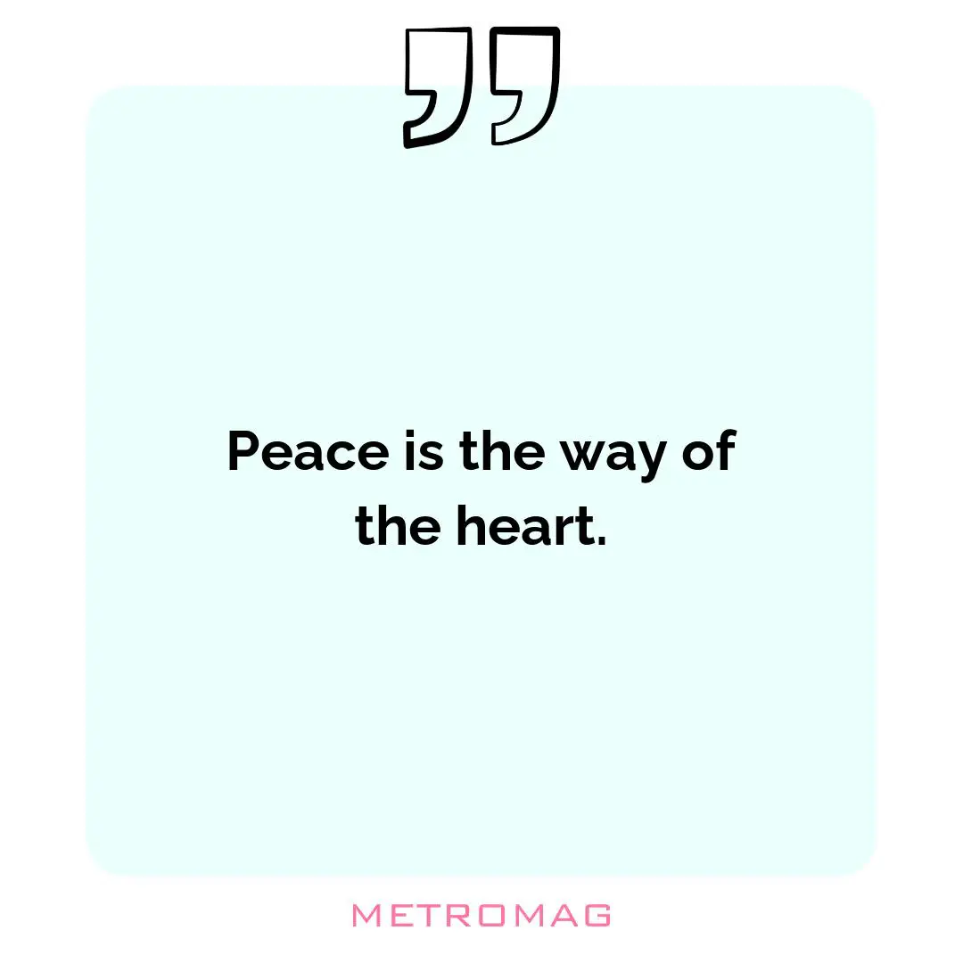 Peace is the way of the heart.